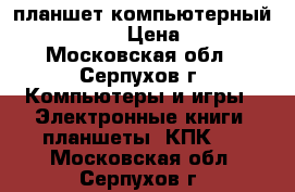 планшет компьютерный irbis TW40 › Цена ­ 5 000 - Московская обл., Серпухов г. Компьютеры и игры » Электронные книги, планшеты, КПК   . Московская обл.,Серпухов г.